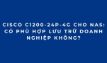 Cisco C1200-24P-4G Cho NAS: Có Phù Hợp Lưu Trữ Doanh Nghiệp Không?
