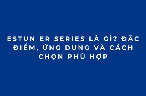 ESTUN ER Series là gì? Đặc điểm, ứng dụng và cách chọn phù hợp